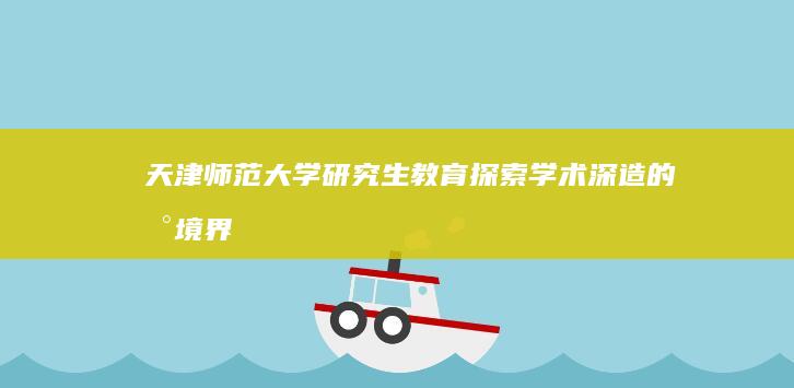 天津师范大学研究生教育：探索学术深造的新境界